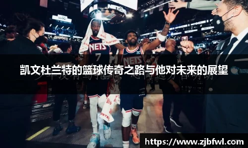 凯文杜兰特的篮球传奇之路与他对未来的展望