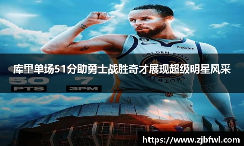库里单场51分助勇士战胜奇才展现超级明星风采