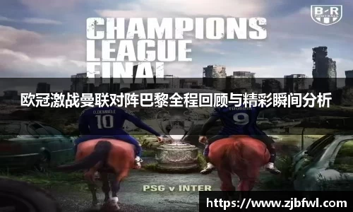 欧冠激战曼联对阵巴黎全程回顾与精彩瞬间分析