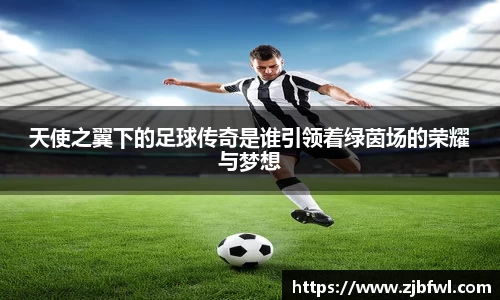 天使之翼下的足球传奇是谁引领着绿茵场的荣耀与梦想